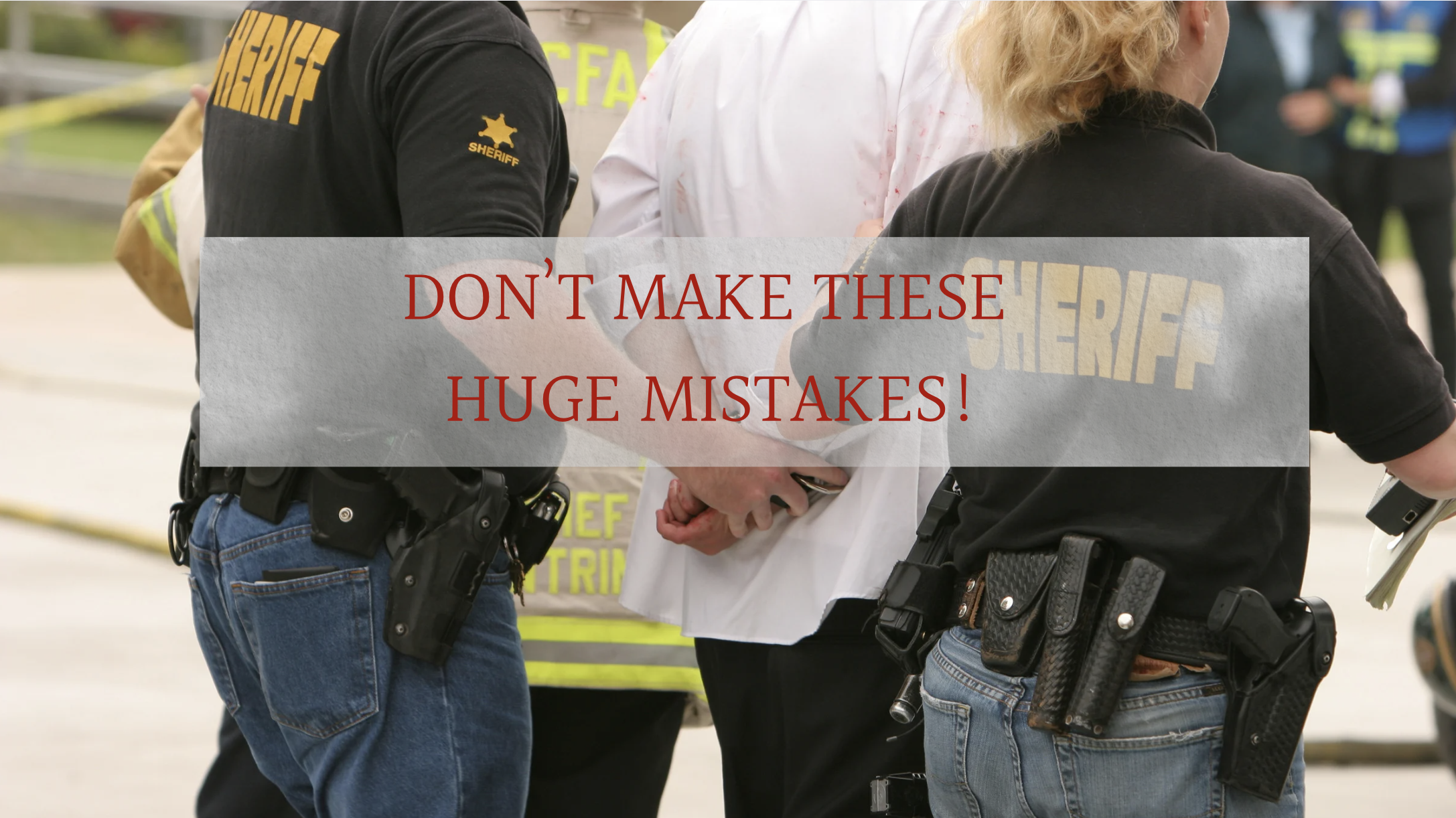 don't make these huge mistakes after a loved one is arrested!